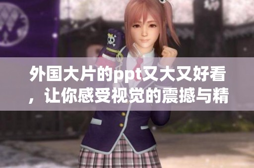 外国大片的ppt又大又好看，让你感受视觉的震撼与精彩