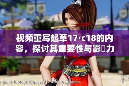 视频重写起草17·c18的内容，探讨其重要性与影響力。