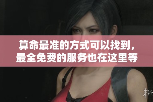 算命最准的方式可以找到，最全免费的服务也在这里等你来体验