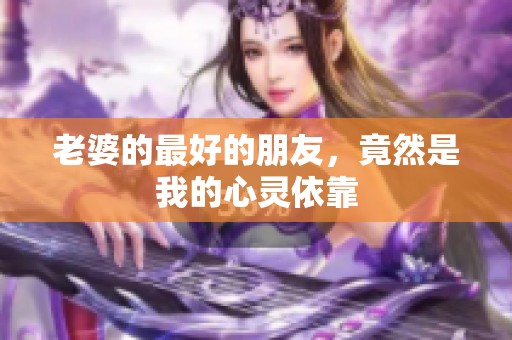 老婆的最好的朋友，竟然是我的心灵依靠