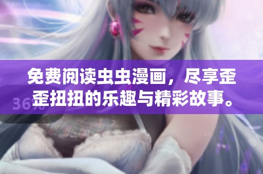 免费阅读虫虫漫画，尽享歪歪扭扭的乐趣与精彩故事。