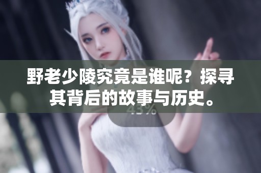 野老少陵究竟是谁呢？探寻其背后的故事与历史。