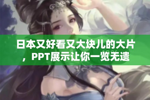 日本又好看又大块儿的大片，PPT展示让你一览无遗