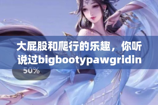 大屁股和爬行的乐趣，你听说过bigbootypawgriding吗？