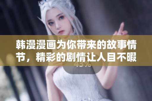 韩漫漫画为你带来的故事情节，精彩的剧情让人目不暇接。