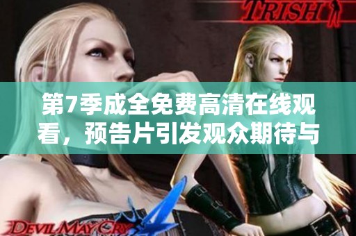 第7季成全免费高清在线观看，预告片引发观众期待与猜测