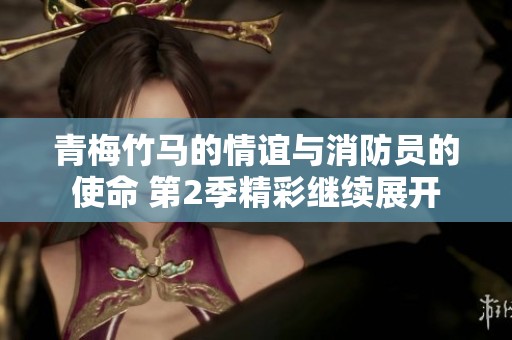 青梅竹马的情谊与消防员的使命 第2季精彩继续展开