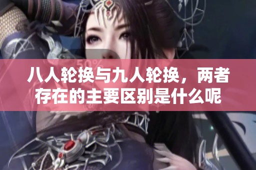 八人轮换与九人轮换，两者存在的主要区别是什么呢