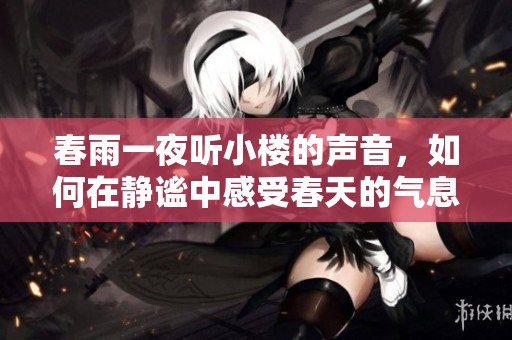 春雨一夜听小楼的声音，如何在静谧中感受春天的气息
