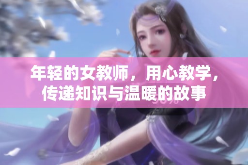 年轻的女教师，用心教学，传递知识与温暖的故事