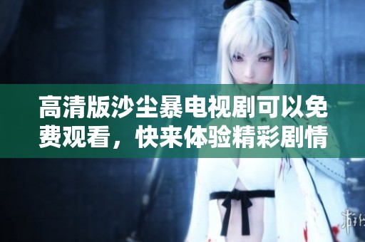 高清版沙尘暴电视剧可以免费观看，快来体验精彩剧情吧