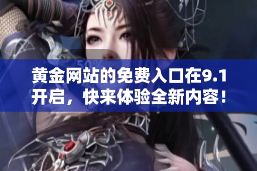 黄金网站的免费入口在9.1开启，快来体验全新内容！