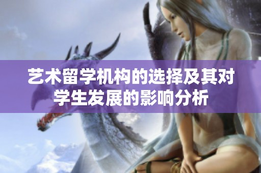 艺术留学机构的选择及其对学生发展的影响分析