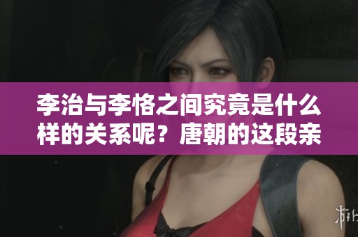 李治与李恪之间究竟是什么样的关系呢？唐朝的这段亲情值得深思。