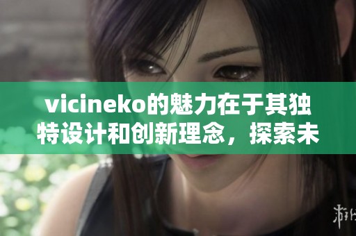 vicineko的魅力在于其独特设计和创新理念，探索未来时尚的无限可能性