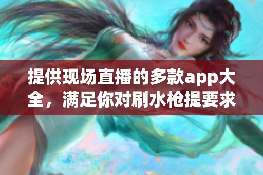 提供现场直播的多款app大全，满足你对刷水枪提要求的需求