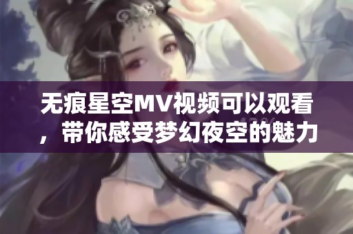 无痕星空MV视频可以观看，带你感受梦幻夜空的魅力和神秘