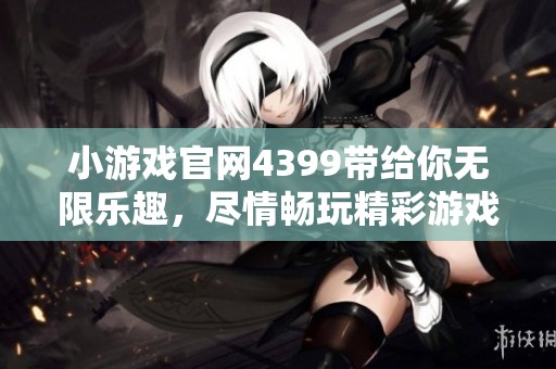 小游戏官网4399带给你无限乐趣，尽情畅玩精彩游戏吧！
