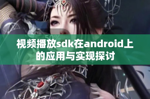 视频播放sdk在android上的应用与实现探讨