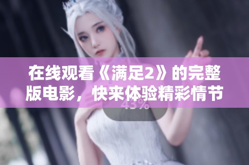 在线观看《满足2》的完整版电影，快来体验精彩情节与深刻寓意！