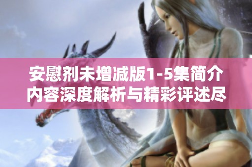 安慰剂未增减版1-5集简介内容深度解析与精彩评述尽在本文中