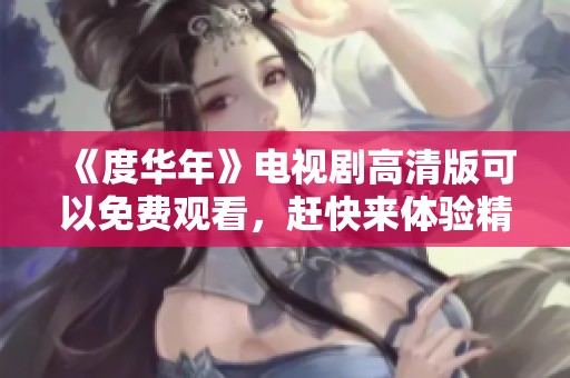 《度华年》电视剧高清版可以免费观看，赶快来体验精彩剧集吧！