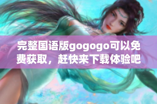 完整国语版gogogo可以免费获取，赶快来下载体验吧！