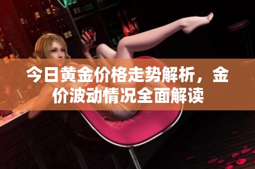 今日黄金价格走势解析，金价波动情况全面解读