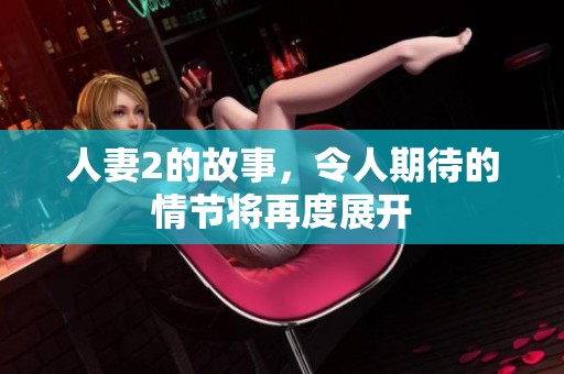人妻2的故事，令人期待的情节将再度展开