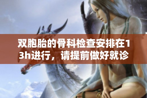 双胞胎的骨科检查安排在13h进行，请提前做好就诊准备