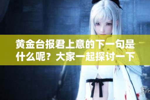 黄金台报君上意的下一句是什么呢？大家一起探讨一下吧！