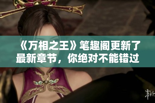 《万相之王》笔趣阁更新了最新章节，你绝对不能错过这精彩内容！