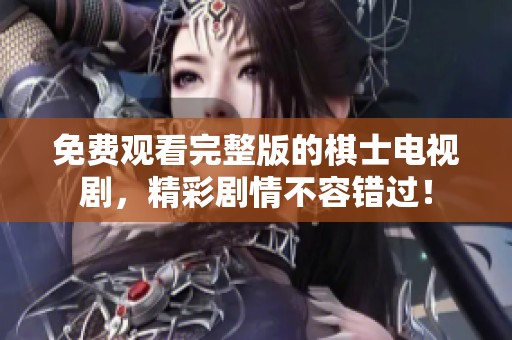 免费观看完整版的棋士电视剧，精彩剧情不容错过！