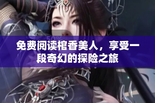 免费阅读棺香美人，享受一段奇幻的探险之旅