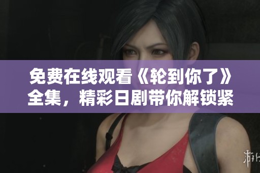 免费在线观看《轮到你了》全集，精彩日剧带你解锁紧张悬疑剧情
