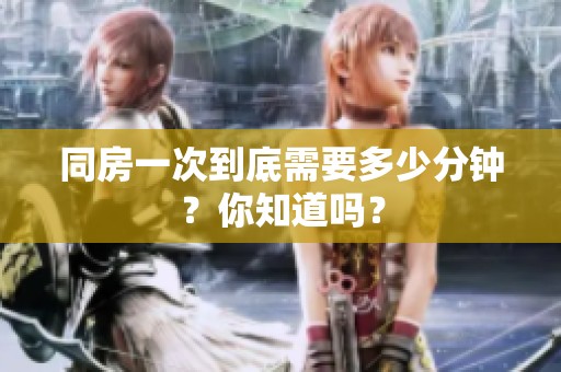 同房一次到底需要多少分钟？你知道吗？