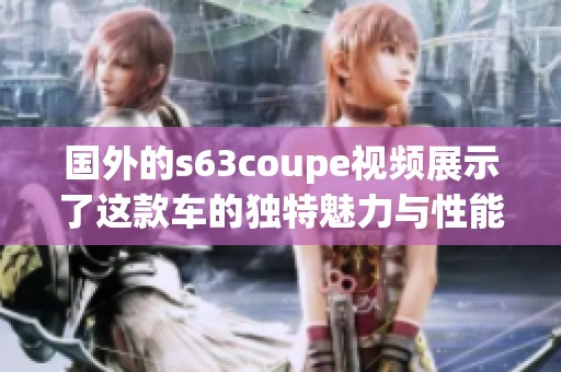 国外的s63coupe视频展示了这款车的独特魅力与性能特点