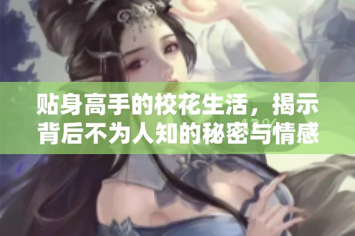 贴身高手的校花生活，揭示背后不为人知的秘密与情感故事