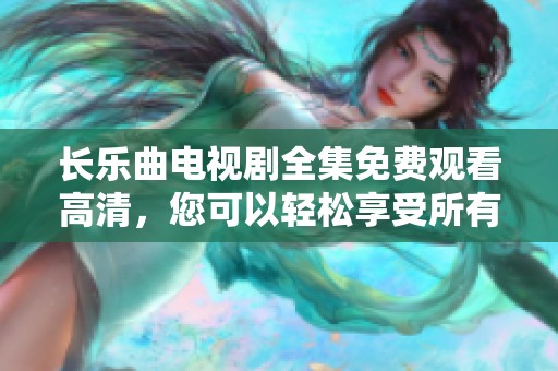 长乐曲电视剧全集免费观看高清，您可以轻松享受所有剧集的精彩内容