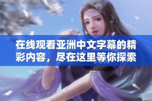 在线观看亚洲中文字幕的精彩内容，尽在这里等你探索！