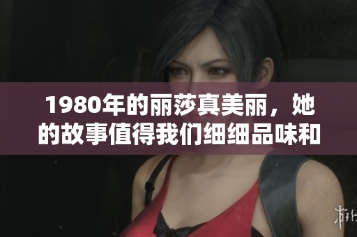 1980年的丽莎真美丽，她的故事值得我们细细品味和回忆。