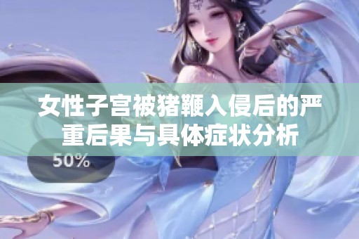 女性子宫被猪鞭入侵后的严重后果与具体症状分析