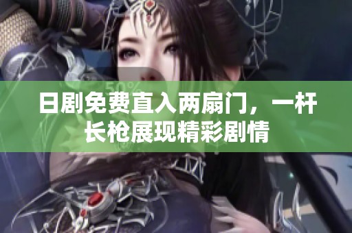 日剧免费直入两扇门，一杆长枪展现精彩剧情