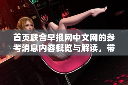 首页联合早报网中文网的参考消息内容概览与解读，带你了解最新动态