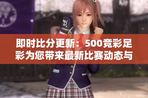 即时比分更新：500竞彩足彩为您带来最新比赛动态与预测分析