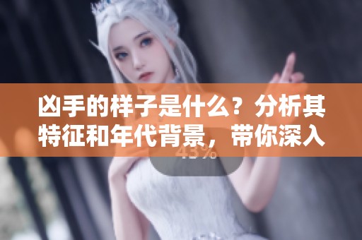 凶手的样子是什么？分析其特征和年代背景，带你深入了解真相。