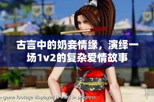 古言中的奶妾情缘，演绎一场1v2的复杂爱情故事