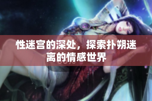 性迷宫的深处，探索扑朔迷离的情感世界