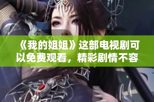 《我的姐姐》这部电视剧可以免费观看，精彩剧情不容错过！