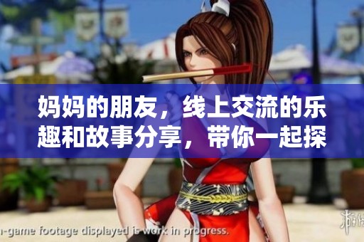 妈妈的朋友，线上交流的乐趣和故事分享，带你一起探索！